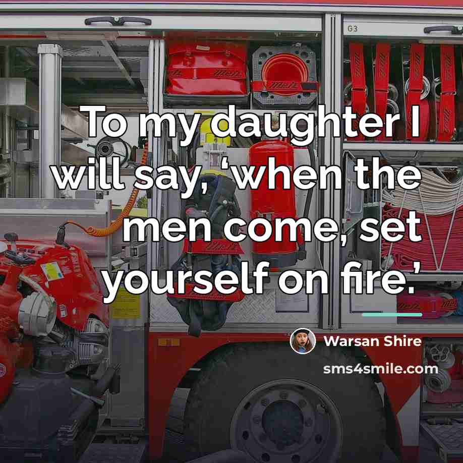 “To my daughter I will say, ‘when the men come,…” quote by Warsan Shire