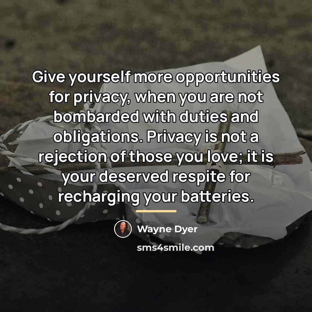 “Give yourself more opportunities for privacy, when you are not…” quote by Wayne Dyer