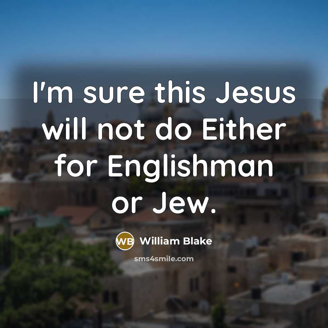 “I'm sure this Jesus will not do Either for Englishman or Jew.” quote by William Blake