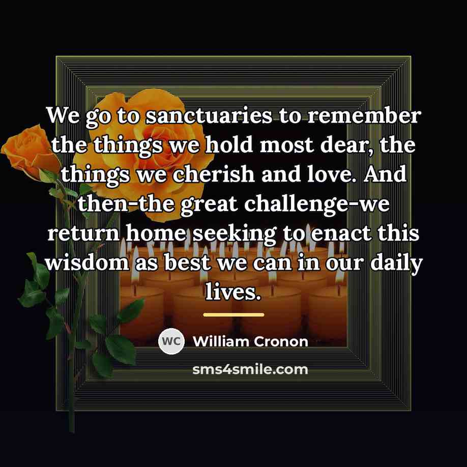 “We go to sanctuaries to remember the things we hold…” quote by William Cronon