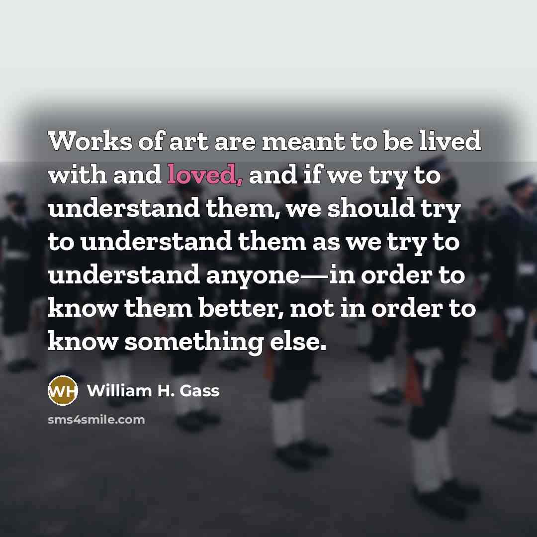 “Works of art are meant to be lived with and…” quote by William H. Gass