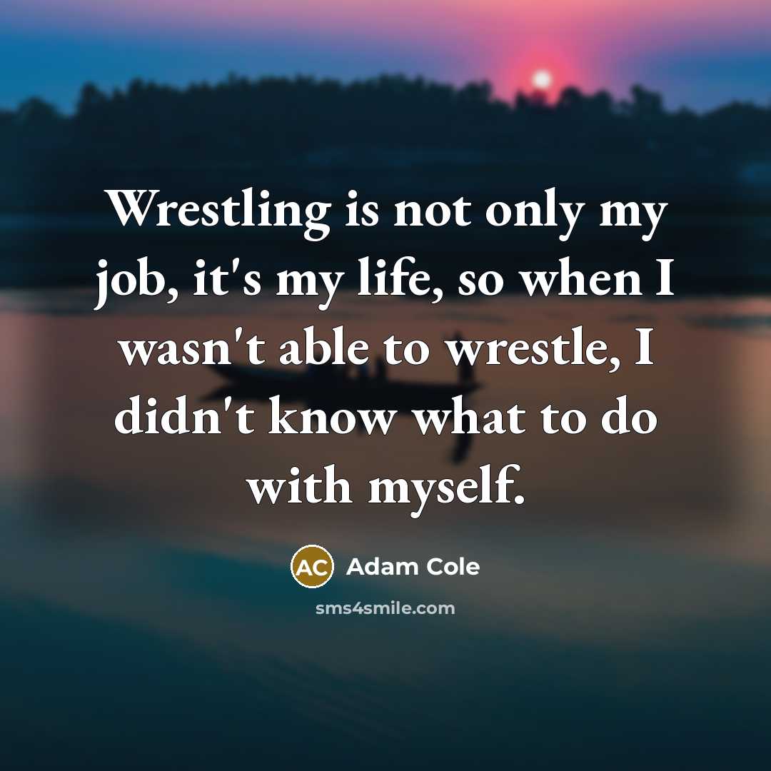 “Wrestling is not only my job, it's my life, so…” quote by Adam Cole