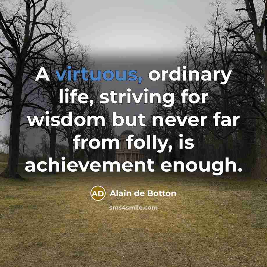 “A virtuous, ordinary life, striving for wisdom but never far…” quote by Alain de Botton