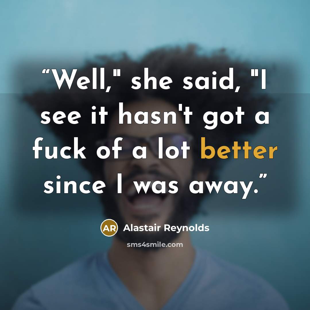 “Well," she said, "I see it hasn't got a fuck of a lot better since I was away.” quote by Alastair Reynolds