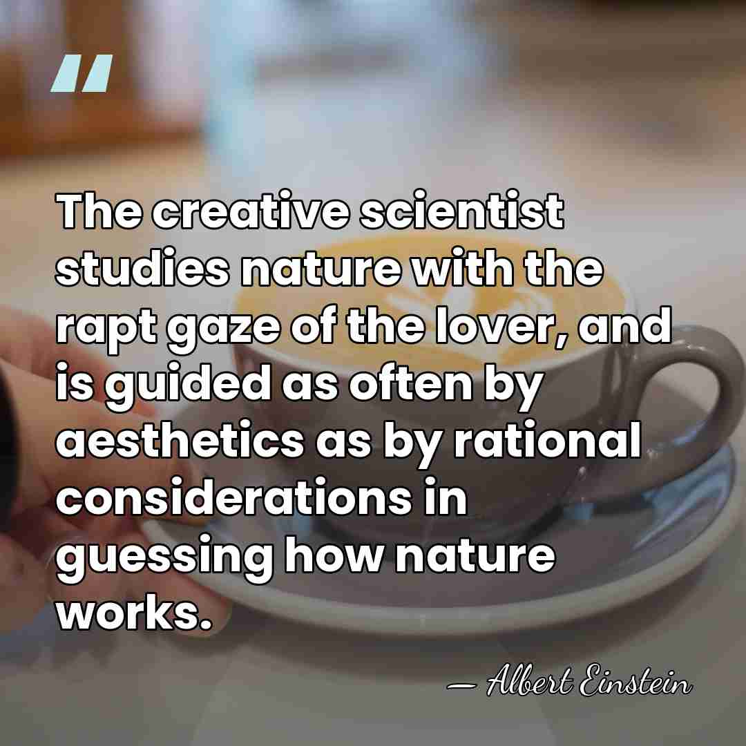 The creative scientist studies nature with the rapt gaze of the lover,&hellip; - Albert Einstein