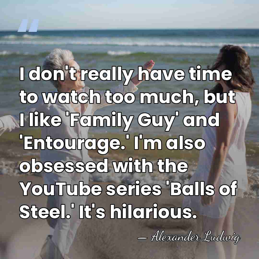 I don't really have time to watch too much, but I like&hellip; - Alexander Ludwig