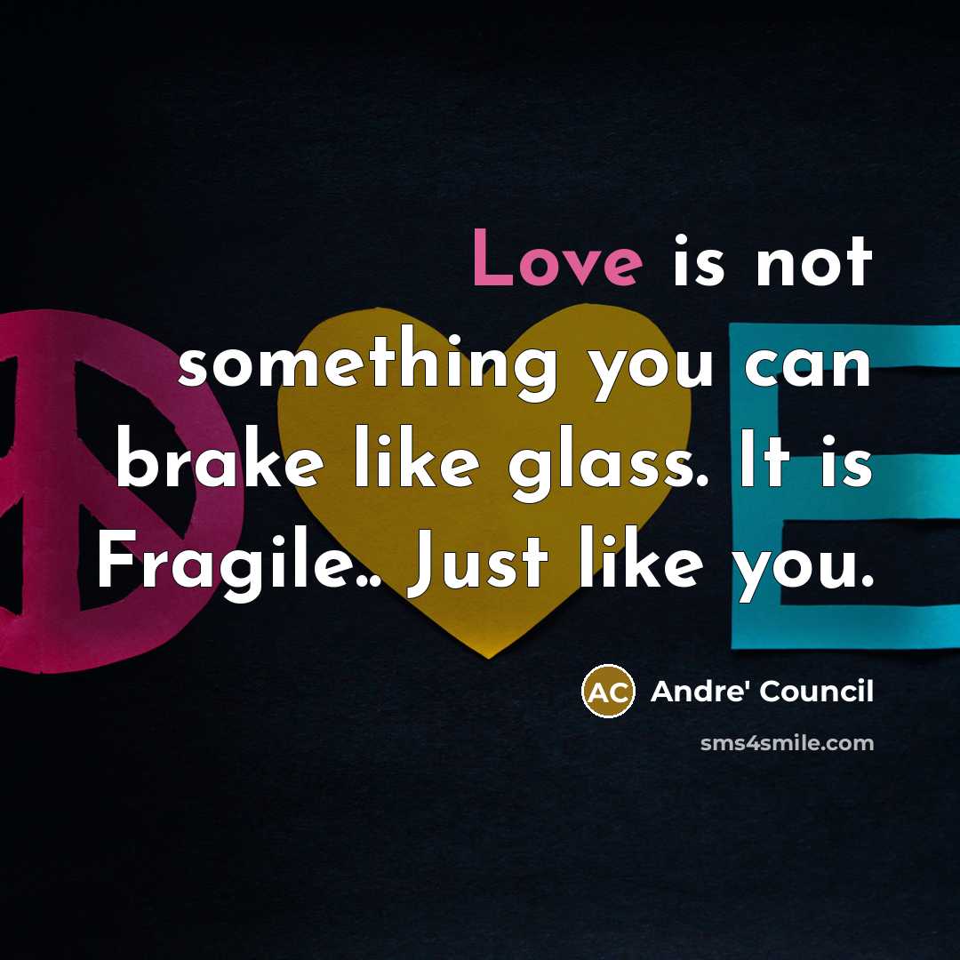 “Love is not something you can brake like glass. It is Fragile.. Just like you.” quote by Andre' Council