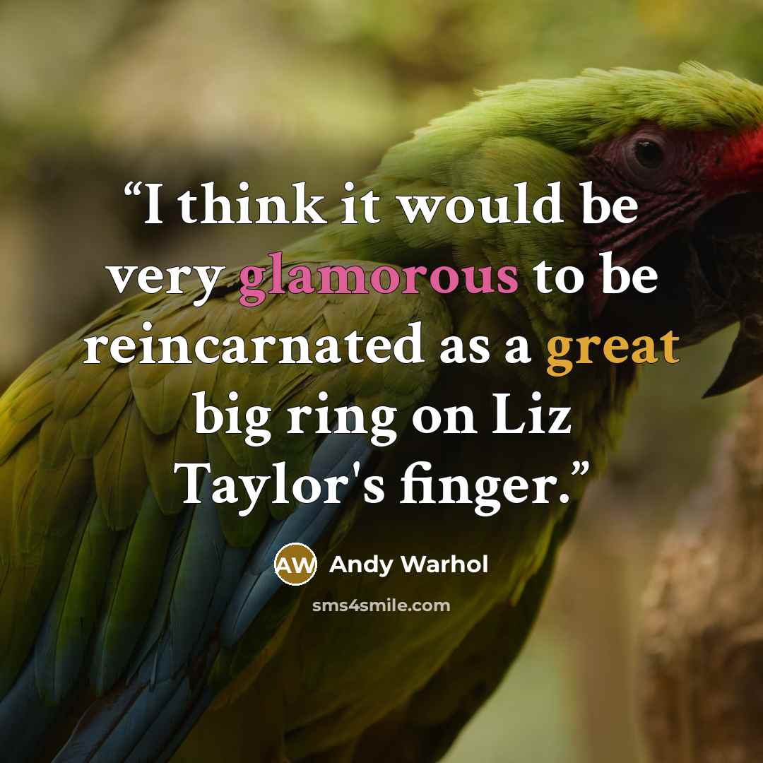 “I think it would be very glamorous to be reincarnated as a great big ring on Liz Taylor's finger.” quote by Andy Warhol