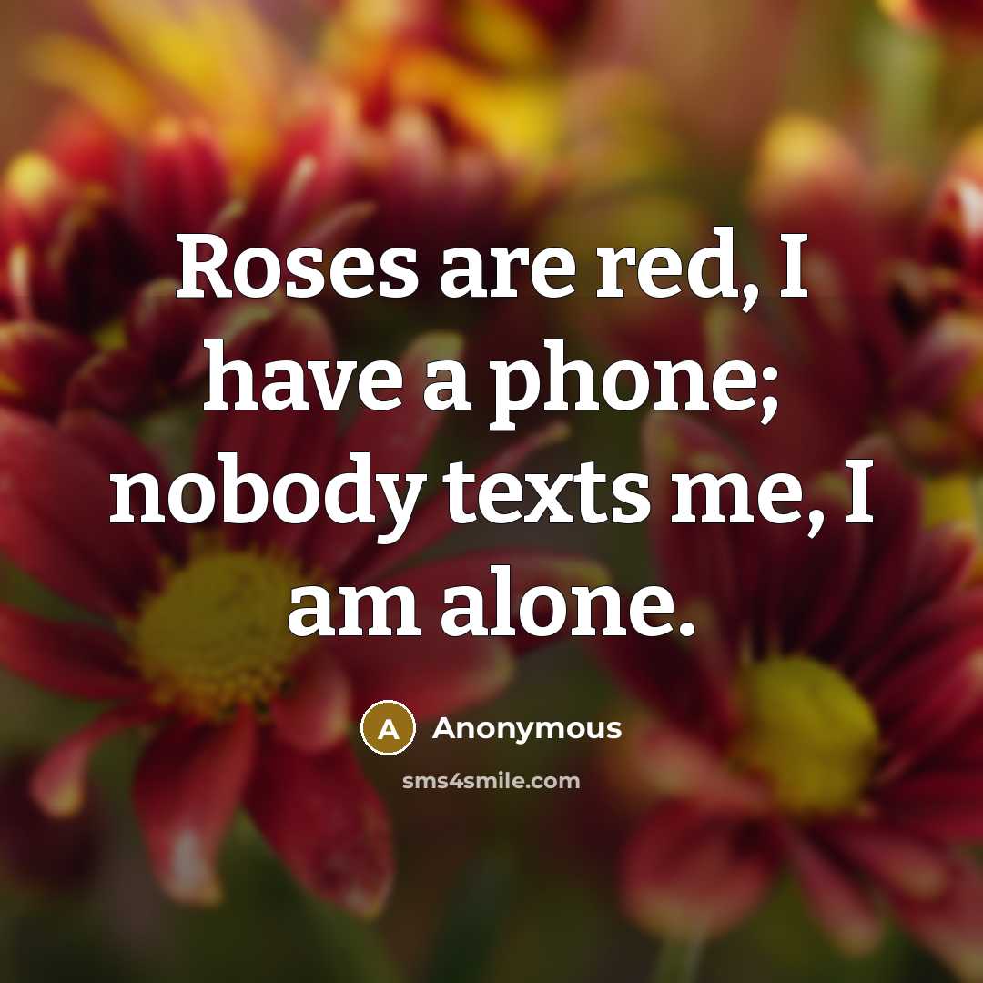 “Roses are red, I have a phone; nobody texts me,…” quote by Anonymous