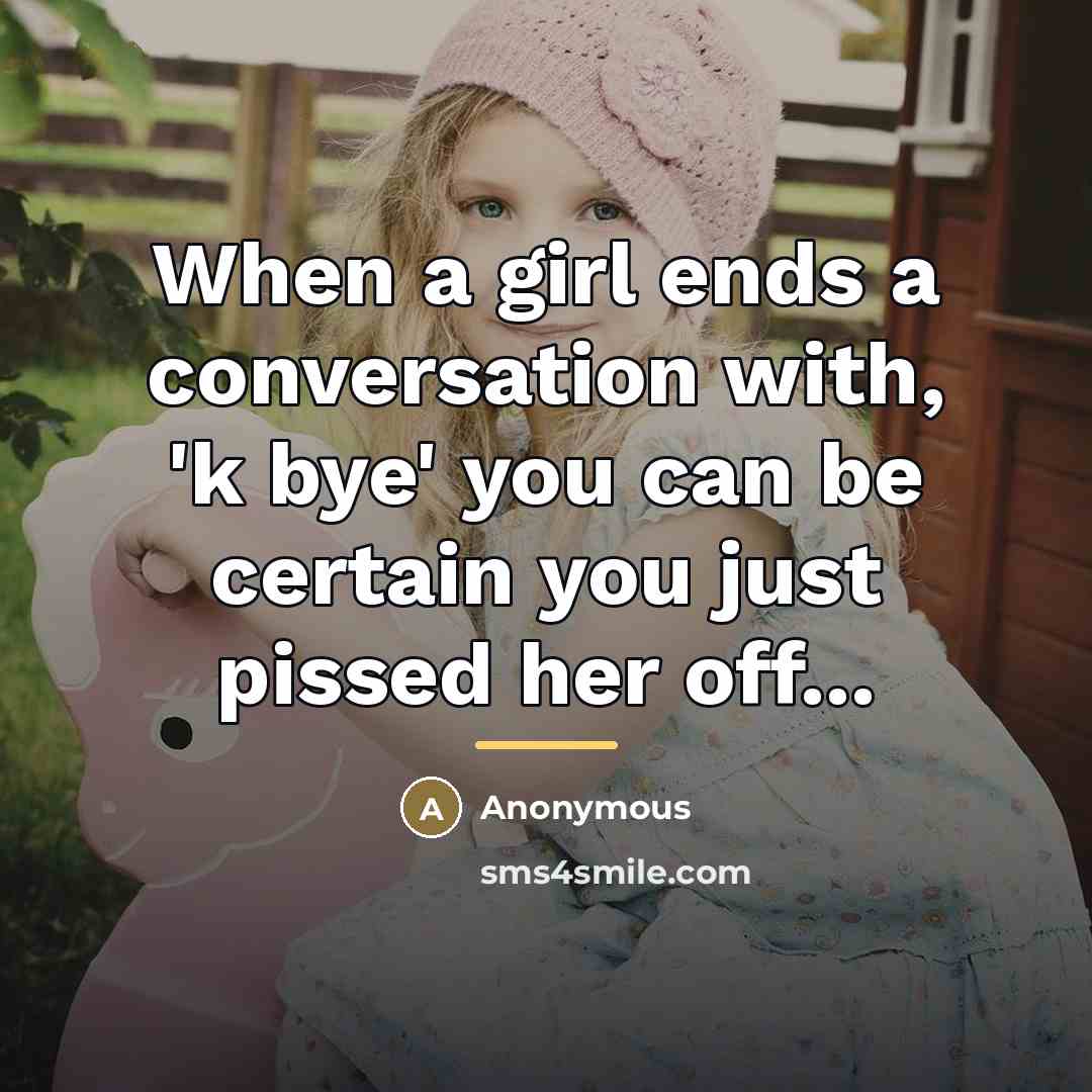 “When a girl ends a conversation with, 'k bye' you…” quote by Anonymous