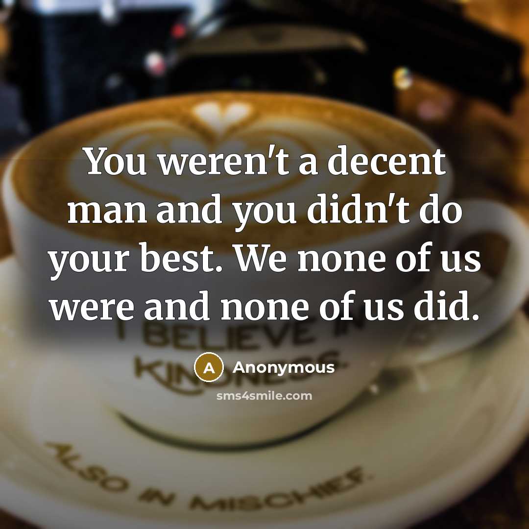 “You weren't a decent man and you didn't do your…” quote by Anonymous