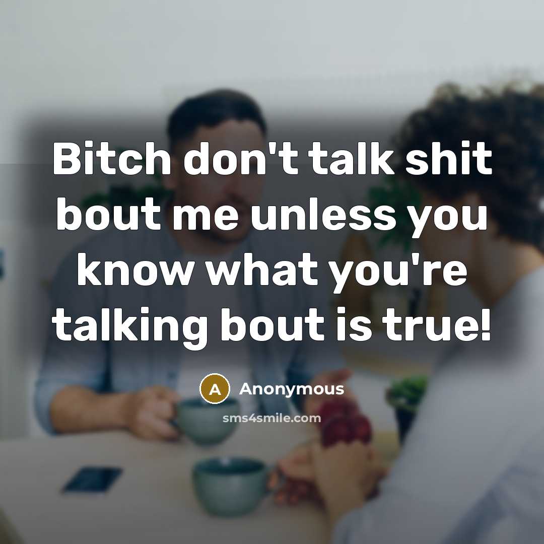“Bitch don't talk shit bout me unless you know what you're talking bout is true!” quote by Anonymous