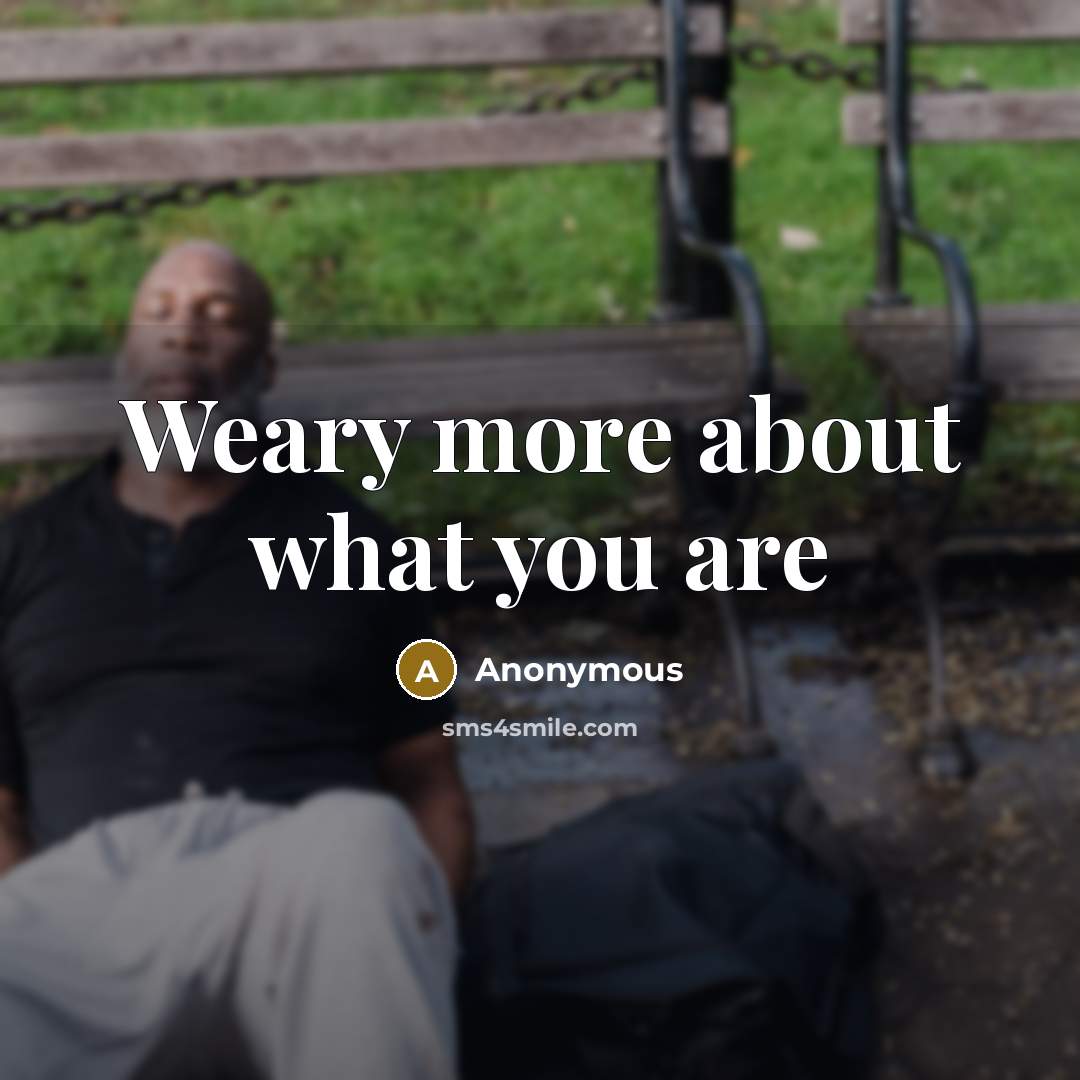 “Weary more about what you are…” quote by Anonymous