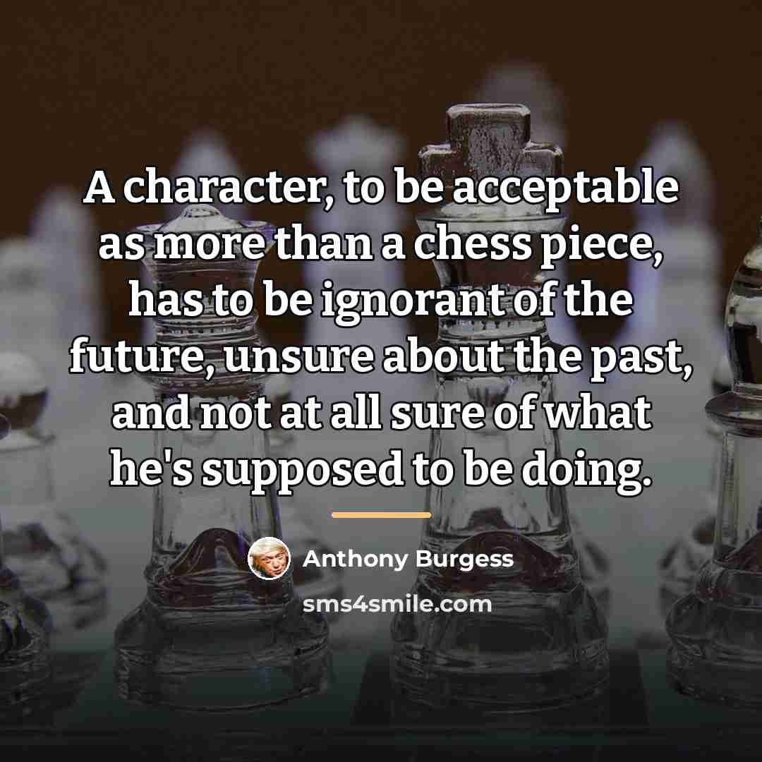 “A character, to be acceptable as more than a chess…” quote by Anthony Burgess