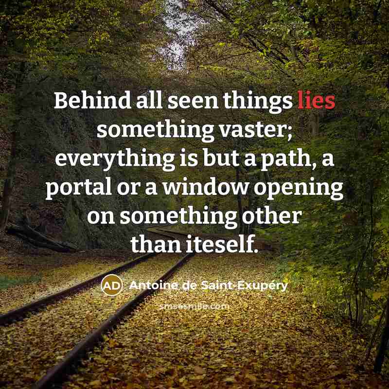 “Behind all seen things lies something vaster; everything is but…” quote by Antoine de Saint-Exupery