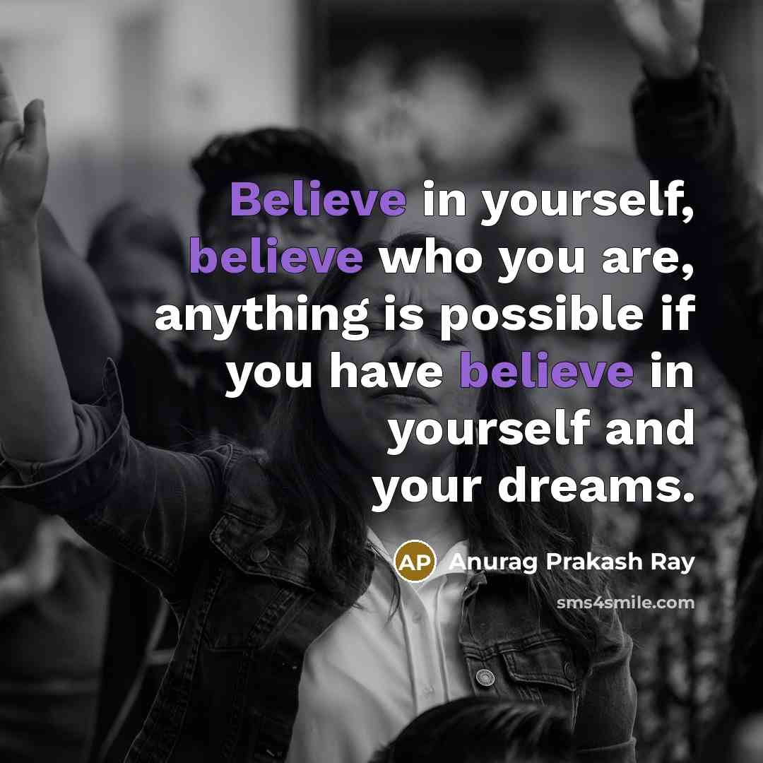 “Believe in yourself, believe who you are, anything is possible…” quote by Anurag Prakash Ray