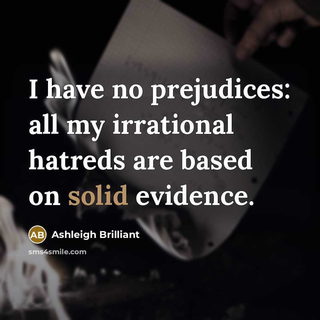 “I have no prejudices: all my irrational hatreds are based…” quote by Ashleigh Brilliant