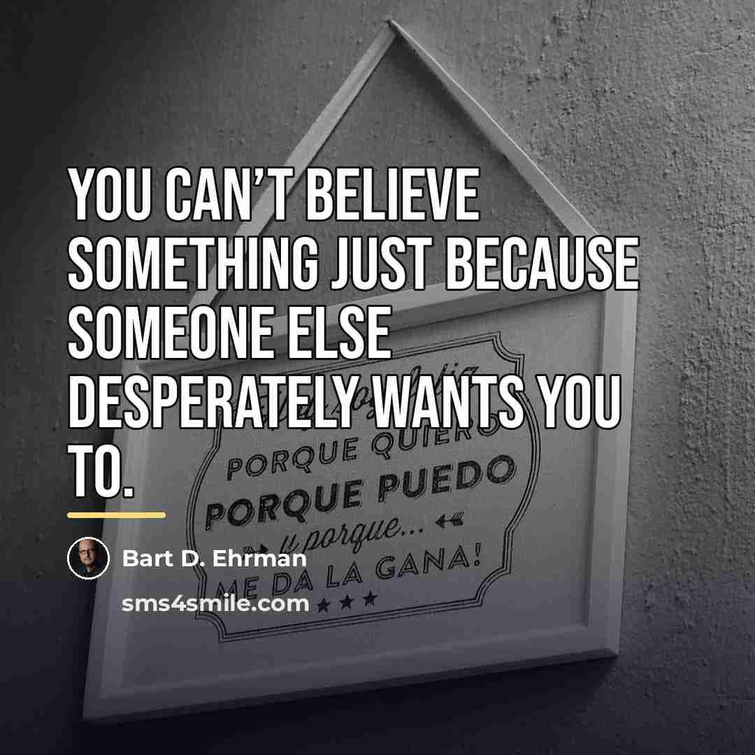 “You can’t believe something just because someone else desperately wants…” quote by Bart D. Ehrman