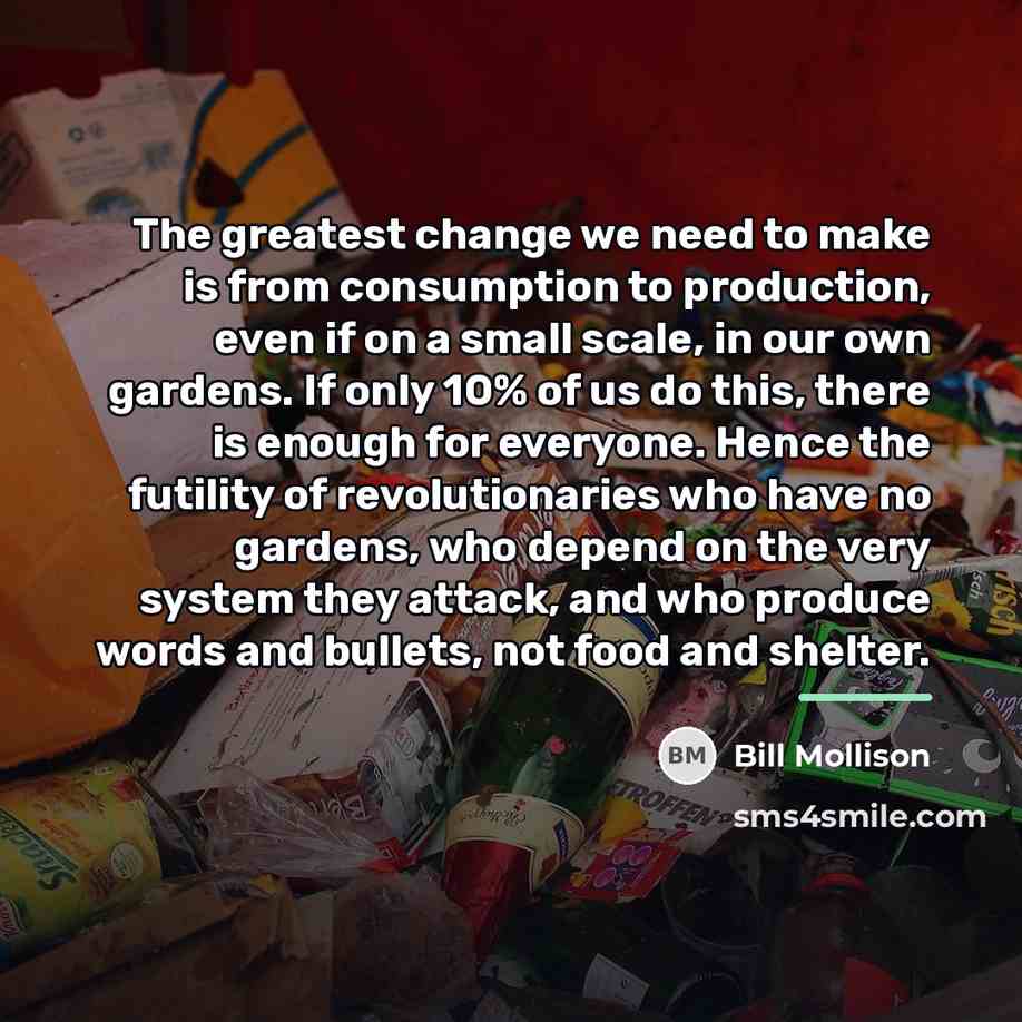 “The greatest change we need to make is from consumption…” quote by Bill Mollison