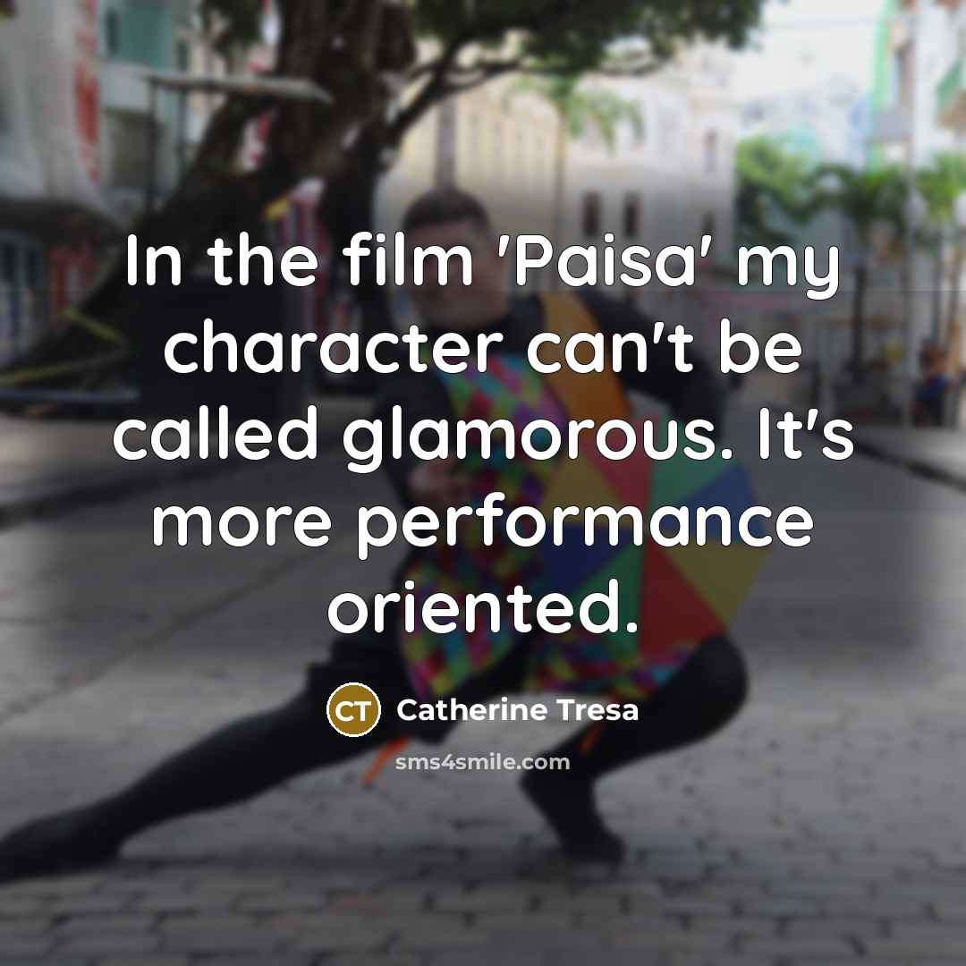 “In the film 'Paisa' my character can't be called glamorous.…” quote by Catherine Tresa