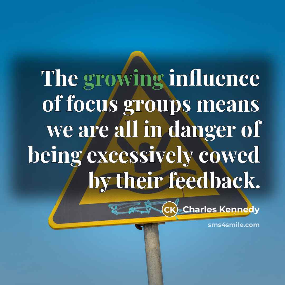 “The growing influence of focus groups means we are all…” quote by Charles Kennedy