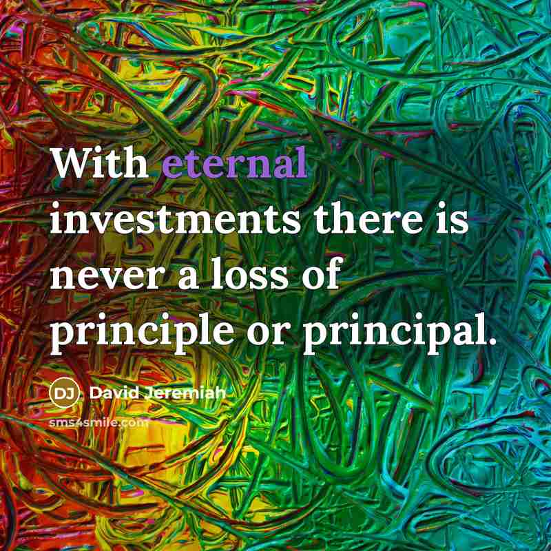 “With eternal investments there is never a loss of principle…” quote by David Jeremiah