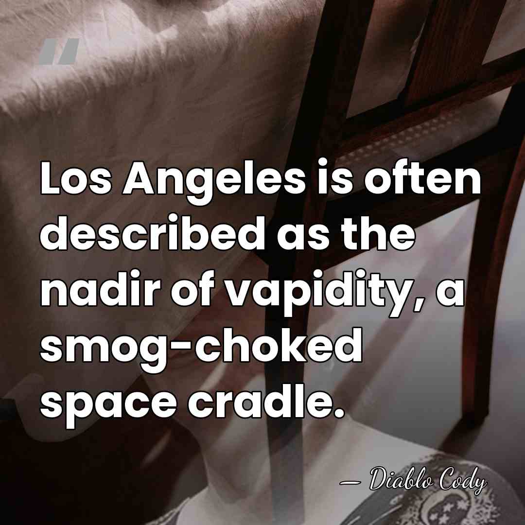 Los Angeles is often described as the nadir of vapidity, a smog-choked&hellip; - Diablo Cody