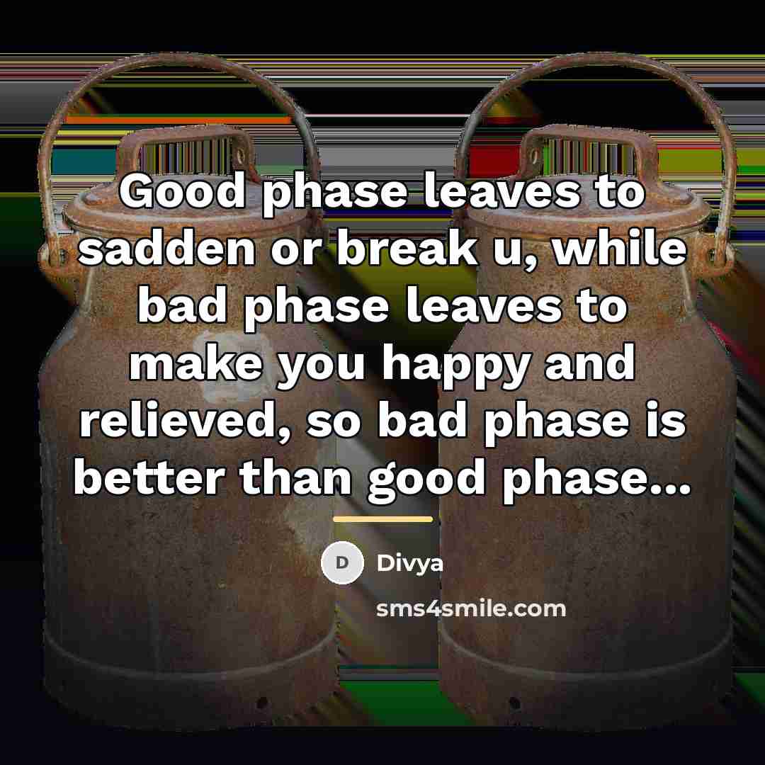 “Good phase leaves to sadden or break u, while bad…” quote by Divya