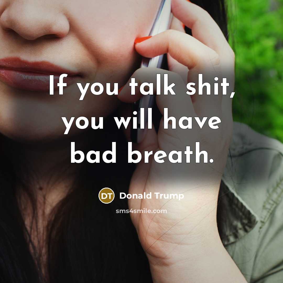 “If you talk shit, you will have bad breath.…” quote by Donald Trump
