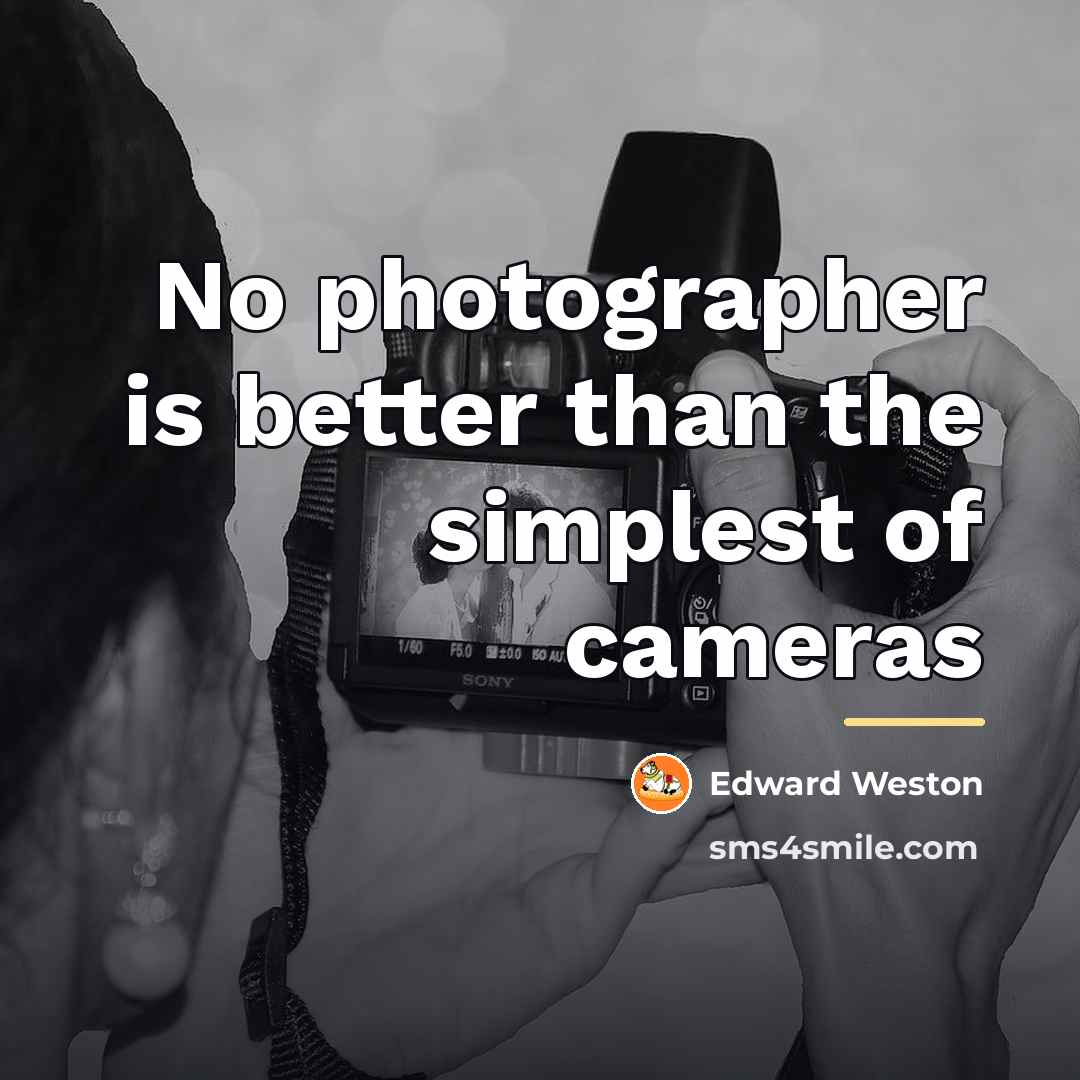 “No photographer is better than the simplest of cameras…” quote by Edward Weston