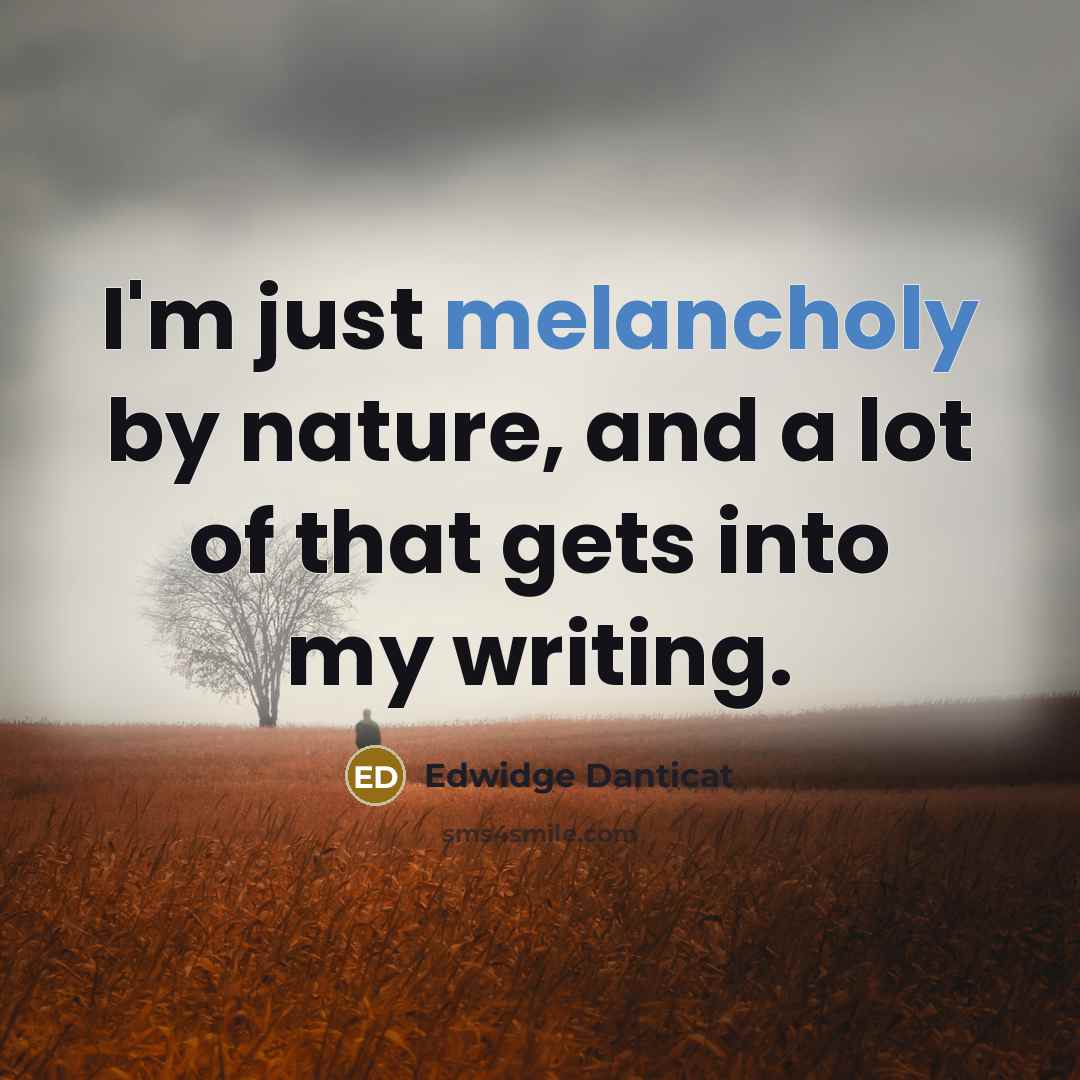 “I'm just melancholy by nature, and a lot of that…” quote by Edwidge Danticat