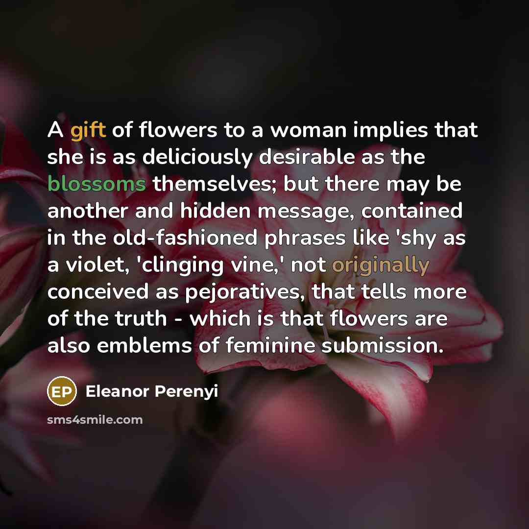 “A gift of flowers to a woman implies that she…” quote by Eleanor Perenyi