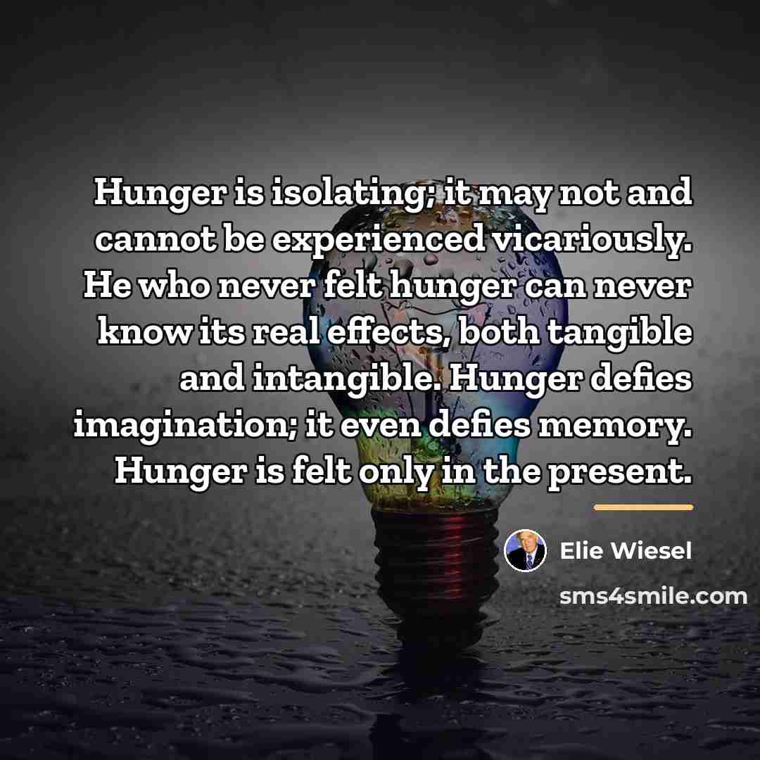 “Hunger is isolating; it may not and cannot be experienced…” quote by Elie Wiesel