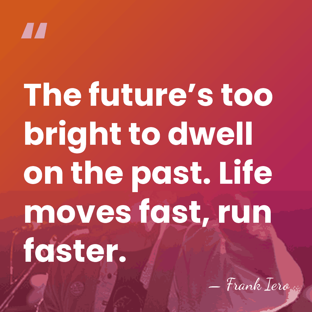 The future’s too bright to dwell on the past. Life moves fast,&hellip; - Frank Iero
