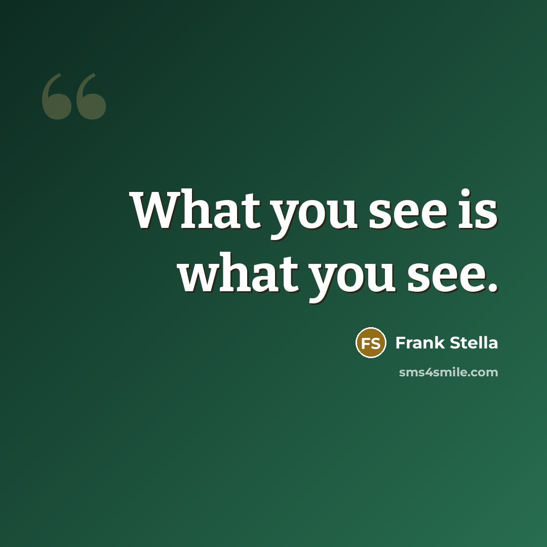 “What you see is what you see.…” quote by Frank Stella