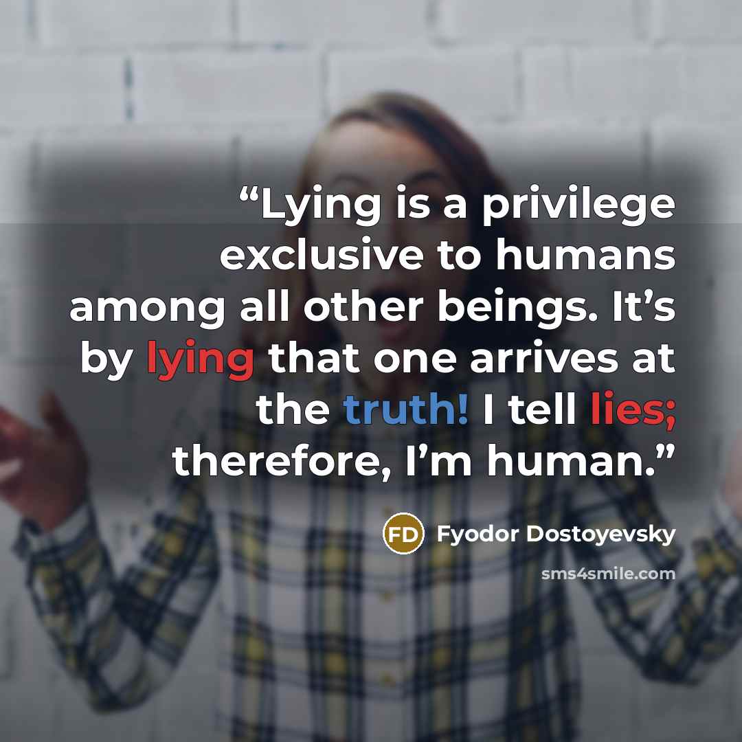 “Lying is a privilege exclusive to humans among all other beings. It’s by lying that one arrives at the truth! I tell lies; therefore, I’m human.” quote by Fyodor Dostoyevsky