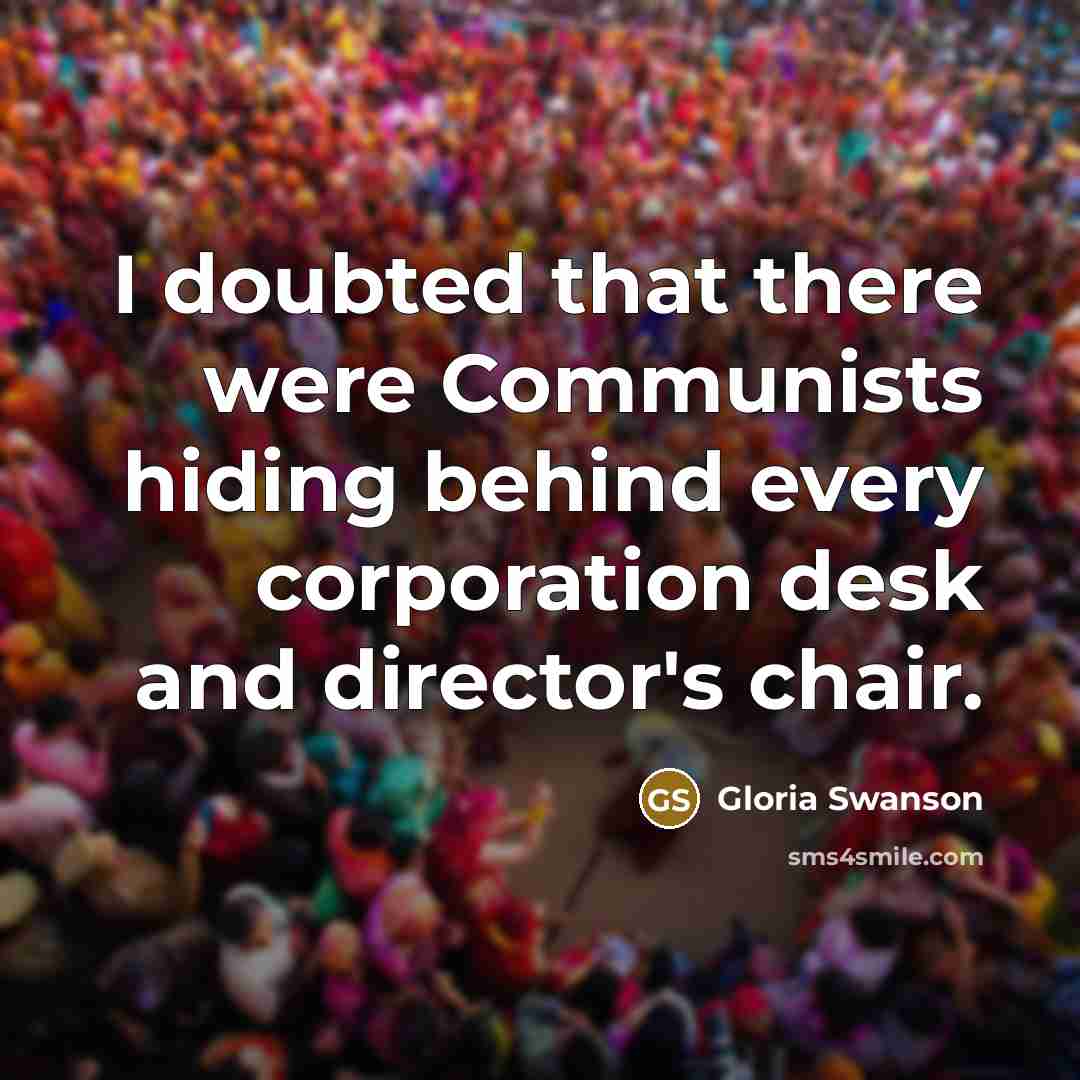 “I doubted that there were Communists hiding behind every corporation…” quote by Gloria Swanson