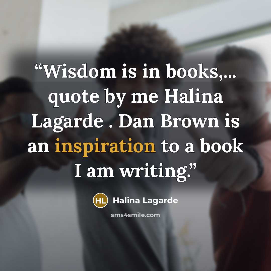 “Wisdom is in books,... quote by me Halina Lagarde . Dan Brown is an inspiration to a book I am writing.” quote by Halina Lagarde