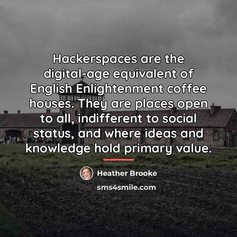 “Hackerspaces are the digital-age equivalent of English Enlightenment coffee houses.…” quote by Heather Brooke