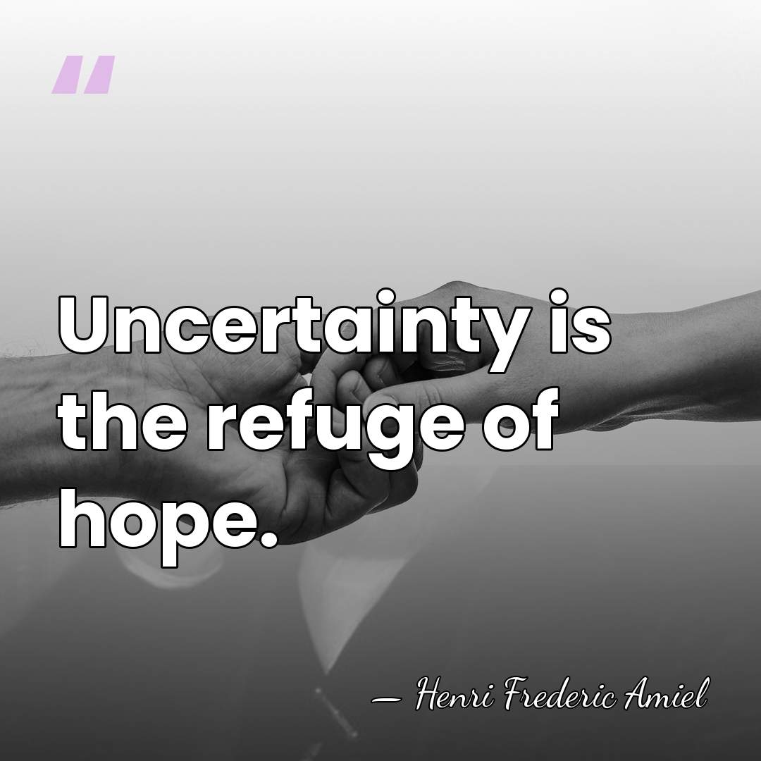 Uncertainty is the refuge of hope. - Henri Frédéric Amiel