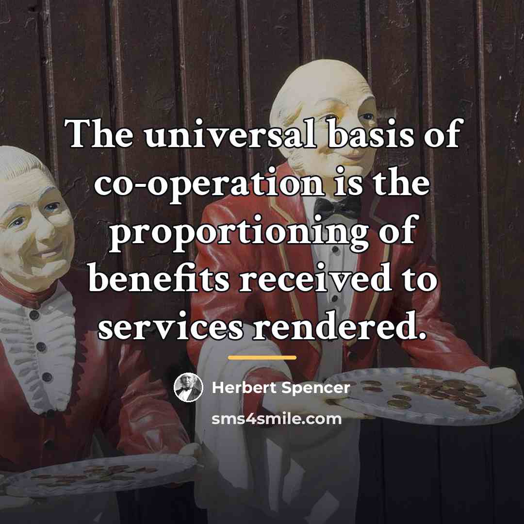 “The universal basis of co-operation is the proportioning of benefits…” quote by Herbert Spencer