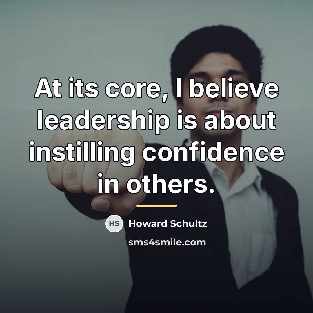 “At its core, I believe leadership is about instilling confidence…” quote by Howard Schultz