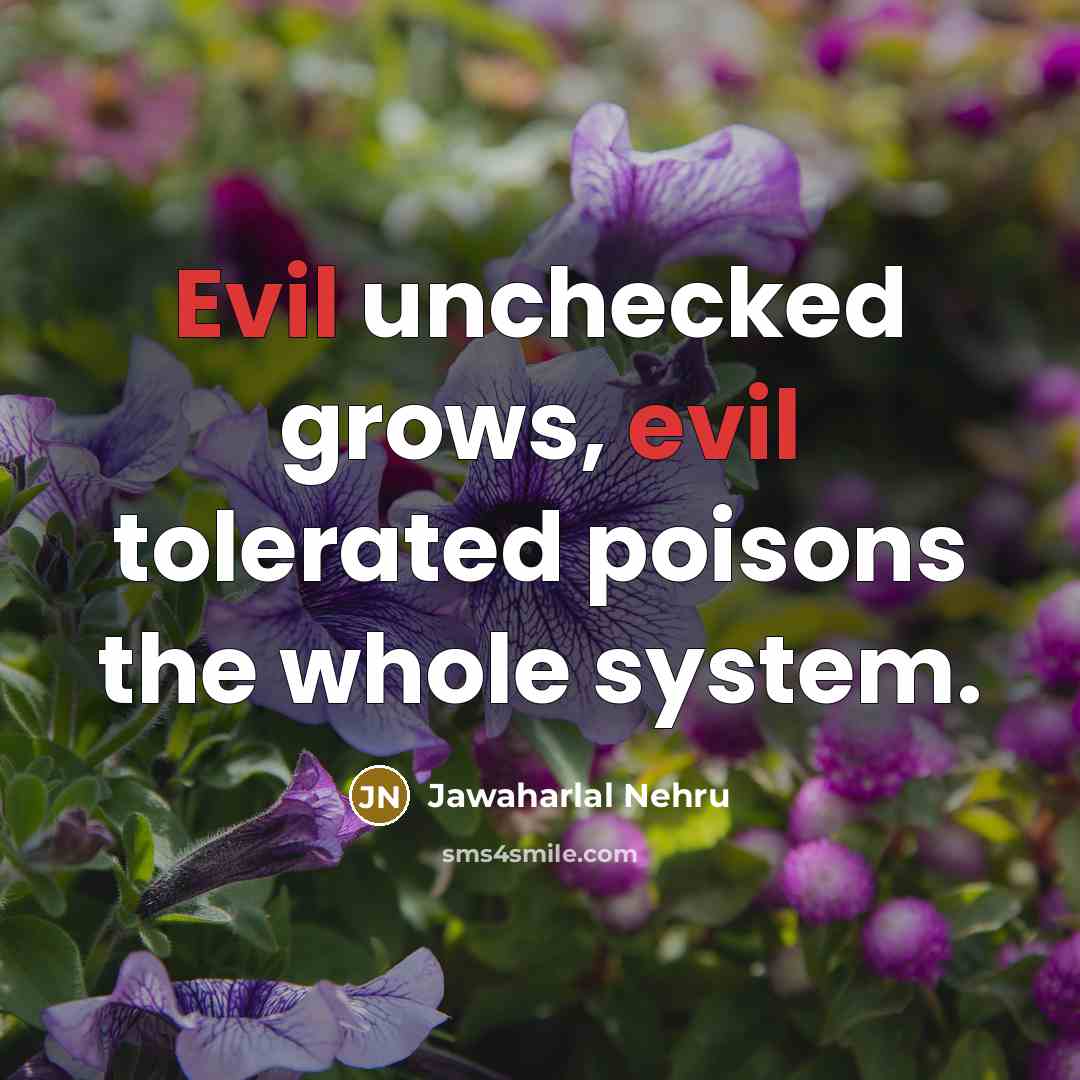 “Evil unchecked grows, evil tolerated poisons the whole system.…” quote by Jawaharlal Nehru