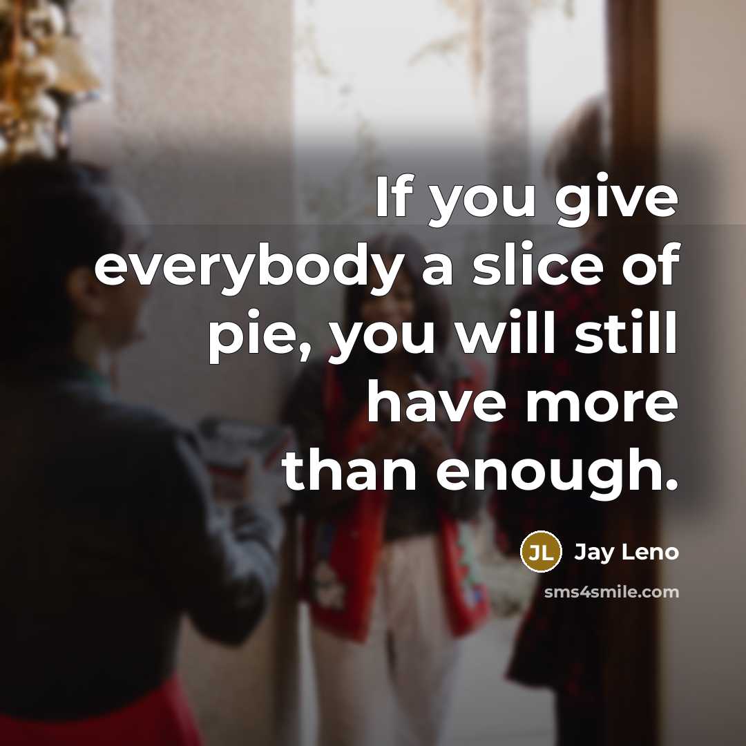 “If you give everybody a slice of pie, you will…” quote by Jay Leno