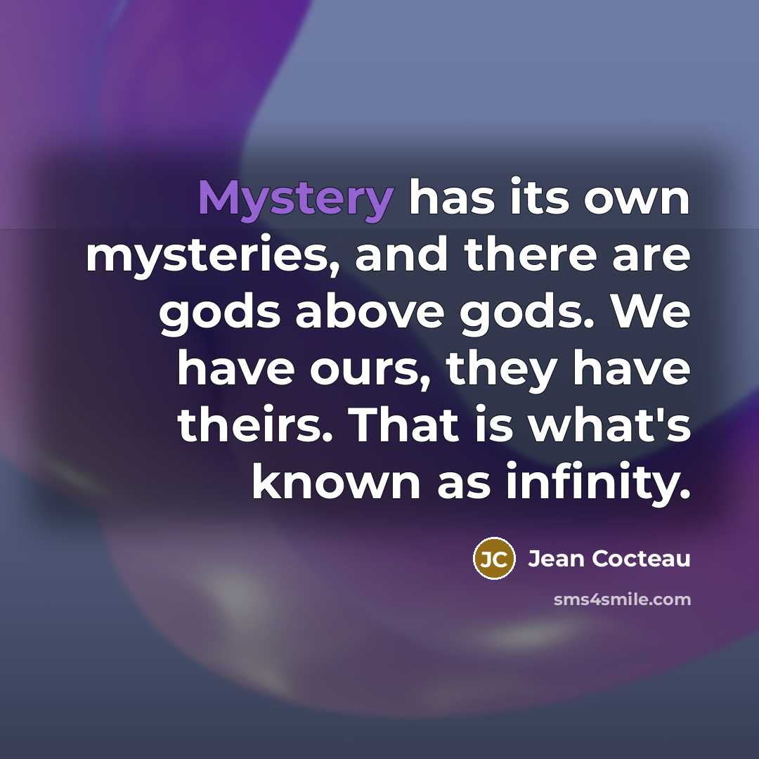 “Mystery has its own mysteries, and there are gods above…” quote by Jean Cocteau