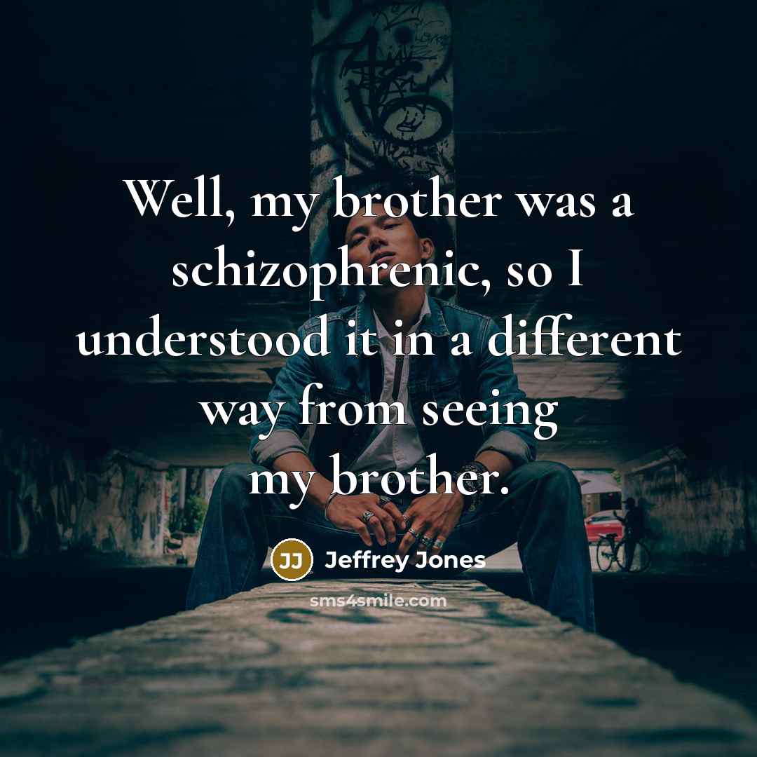 “Well, my brother was a schizophrenic, so I understood it…” quote by Jeffrey Jones