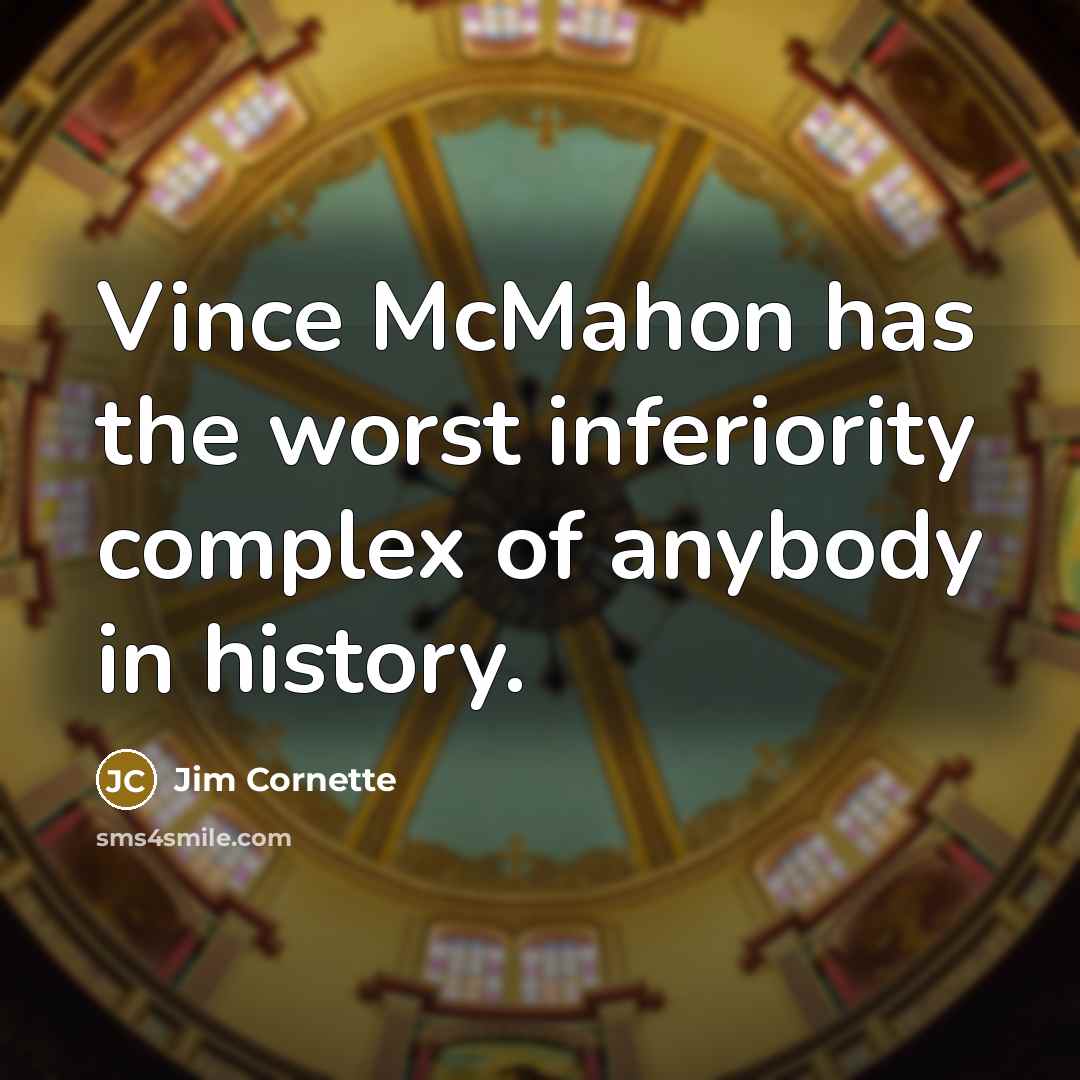 “Vince McMahon has the worst inferiority complex of anybody in…” quote by Jim Cornette