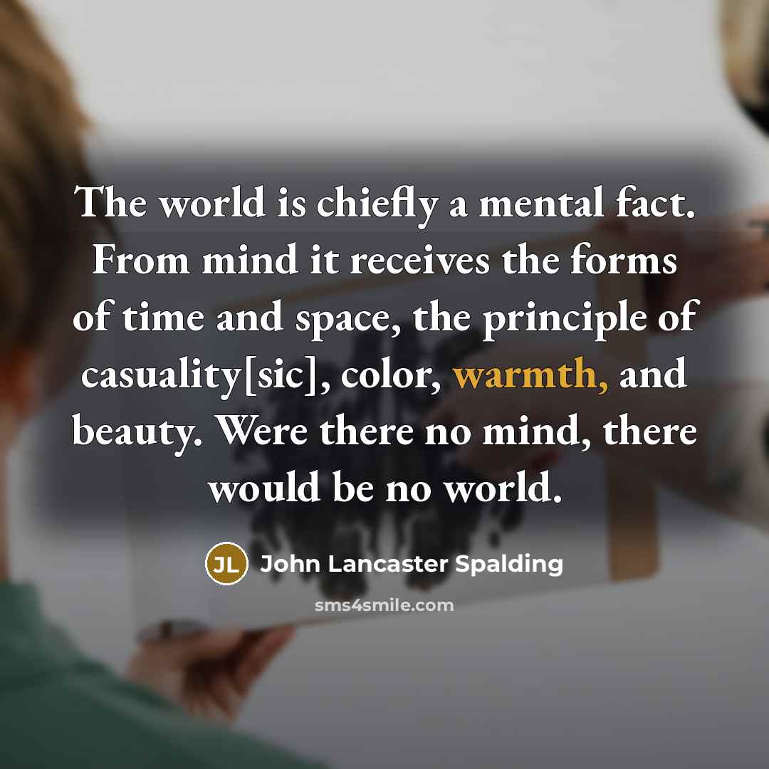 “The world is chiefly a mental fact. From mind it…” quote by John Lancaster Spalding