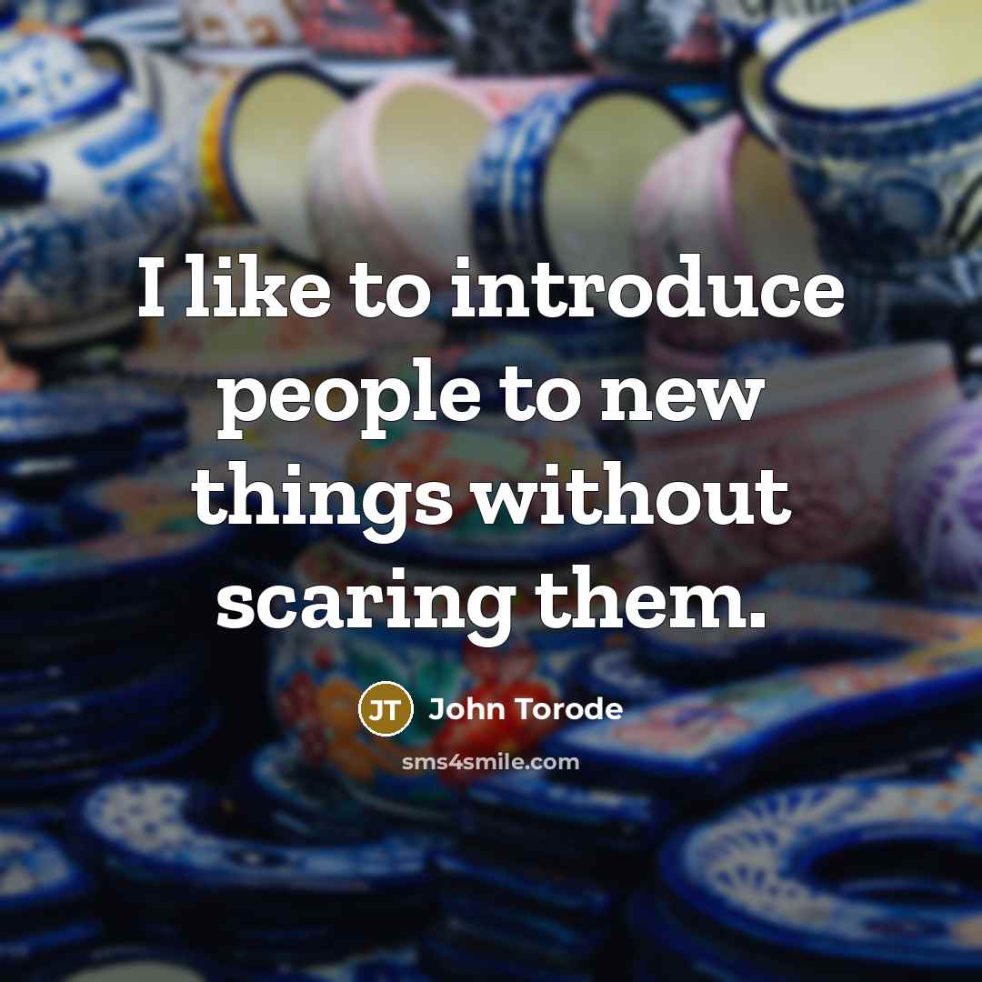 “I like to introduce people to new things without scaring them.” quote by John Torode