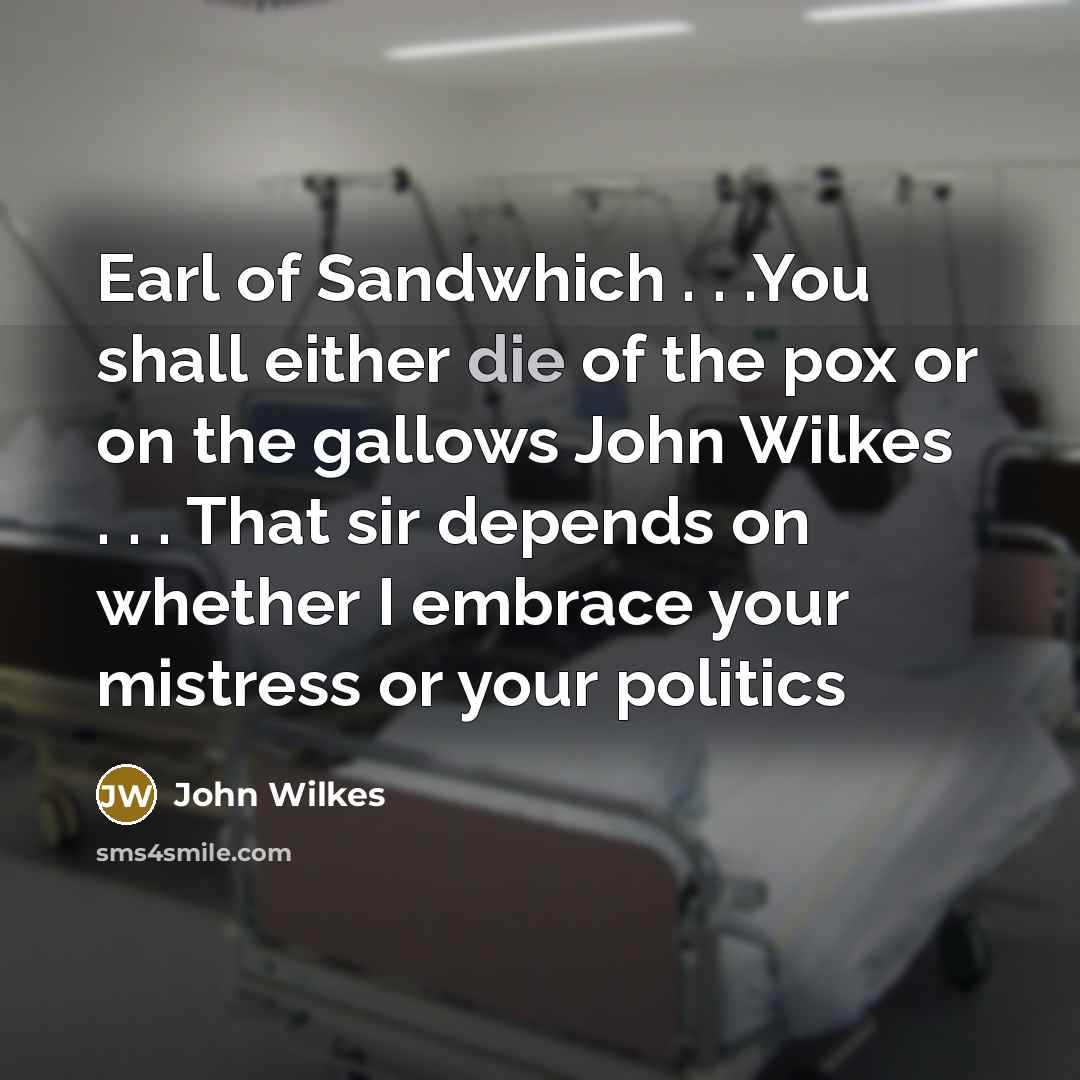 “Earl of Sandwhich . . .You shall either die of…” quote by John Wilkes
